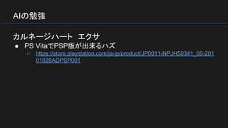AIの勉強
カルネージハート　エクサ
● PS VitaでPSP版が出来るハズ
○ https://store.playstation.com/ja-jp/product/JP0011-NPJH50341_00-201
01028ADPSP001
 