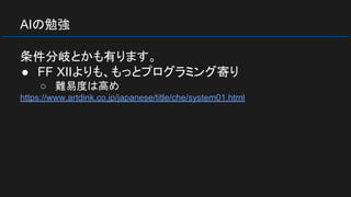 AIの勉強
条件分岐とかも有ります。
● FF XIIよりも、もっとプログラミング寄り
○ 難易度は高め
https://www.artdink.co.jp/japanese/title/che/system01.html
 