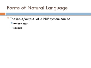 Forms of Natural Language
 The input/output of a NLP system can be:
 written text
 speech
 