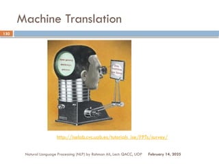 Machine Translation
Natural Language Processing (NLP) by Rahman Ali, Lect: QACC, UOP
150
February 14, 2025
http://iselab.cvc.uab.es/tutorials_ise/PPTs/survey/
 