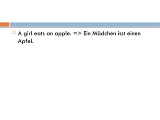  A girl eats an apple. => Ein Mädchen isst einen
Apfel.
 