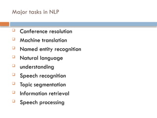 Major tasks in NLP
 Conference resolution
 Machine translation
 Named entity recognition
 Natural language
 understanding
 Speech recognition
 Topic segmentation
 Information retrieval
 Speech processing
 