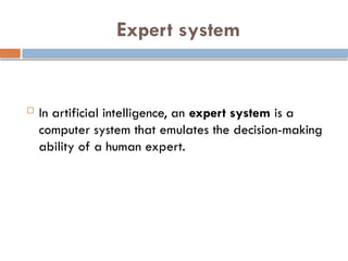 Expert system
 In artificial intelligence, an expert system is a
computer system that emulates the decision-making
ability of a human expert.
 