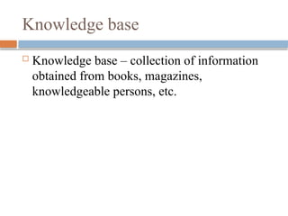 Knowledge base
 Knowledge base – collection of information
obtained from books, magazines,
knowledgeable persons, etc.
 