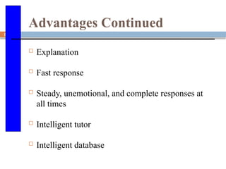 85
Advantages Continued
 Explanation
 Fast response
 Steady, unemotional, and complete responses at
all times
 Intelligent tutor
 Intelligent database
 
