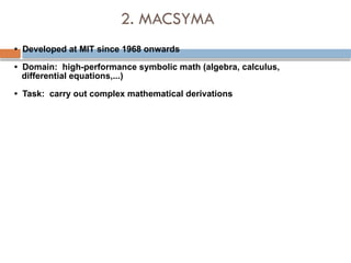 2. MACSYMA
• Developed at MIT since 1968 onwards
• Domain: high-performance symbolic math (algebra, calculus,
differential equations,...)
• Task: carry out complex mathematical derivations
 