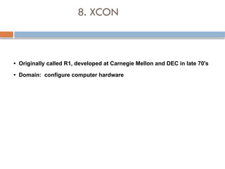8. XCON
• Originally called R1, developed at Carnegie Mellon and DEC in late 70's
• Domain: configure computer hardware
 