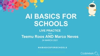 Community Meeting - 10. September 2020
AI BASICS FOR
SCHOOLS
LIVE PRACTICE
WITH
Teemu Roos AND Marco Neves
24 MARCH 2021
# AI B A S I C S F O R S C H O O L S
b i t . l y / a i b a s i c s f o r s c h o o l s
 