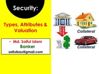 • Md. Saiful Islam
Banker
saifulbau@gmail.com
Security:
Types, Attributes &
Valuation
 