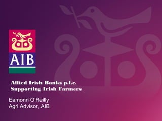 Eamonn O’Reilly
Agri Advisor, AIB
Allied Irish Banks p.l.c.
Supporting Irish Farmers
 