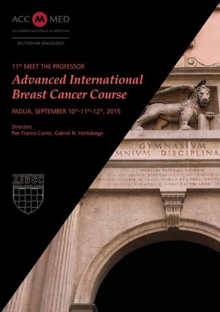 11th
MEET THE PROFESSOR
Advanced International
Breast Cancer Course
PADUA, SEPTEMBER 10th
-11th
-12th
, 2015
Directors
Pier Franco Conte, Gabriel N. Hortobagyi
SECTION OF ONCOLOGY
 
