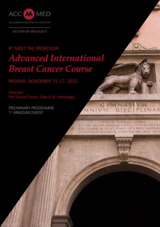 Section of Oncology




8th Meet the Professor

Advanced International
Breast Cancer Course
Padova, November 15 -17 2012

Directors
Pier Franco Conte, Gabriel N. Hortobagyi

Preliminary programme
1st announcement
 