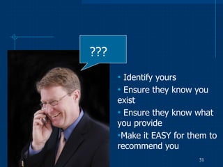 ???
      • Identify yours
      • Ensure they know you
      exist
      • Ensure they know what
      you provide
      •Make it EASY for them to
      recommend you
                          31
 
