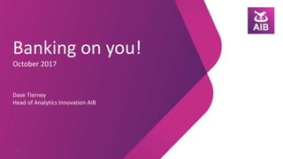 Banking on you!
October 2017
Dave Tierney
Head of Analytics Innovation AIB
1
 