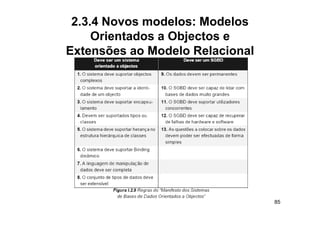 2.3.4 Novos modelos: Modelos
     Orientados a Objectos e
Extensões ao Modelo Relacional




                                 85
 