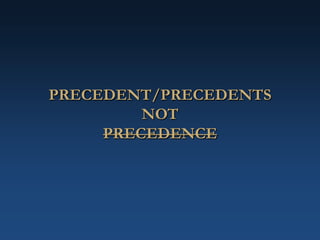 PRECEDENT/PRECEDENTS
NOT
PRECEDENCE
 