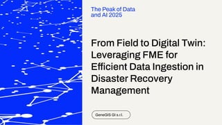From Field to Digital Twin:
Leveraging FME for
Efficient Data Ingestion in
Disaster Recovery
Management
GeneGIS GI s.r.l.
...