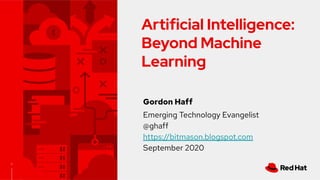 1
Artificial Intelligence:
Beyond Machine
Learning
Gordon Haff
Emerging Technology Evangelist
@ghaff
https://bitmason.blogspot.com
September 2020
 