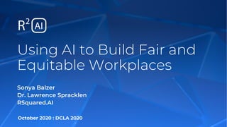 October 2020 : DCLA 2020
Using AI to Build Fair and
Equitable Workplaces
Sonya Balzer
Dr. Lawrence Spracklen
RSquared.AI
 
