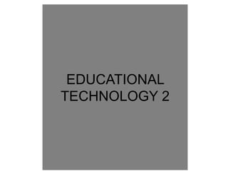 EDUCATIONAL
TECHNOLOGY 2
 