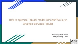 How to optimize Tabular model in PowerPivot or in
Analysis Services Tabular
Anastasiya Kaminskaya
Analyst at Preply.com
 