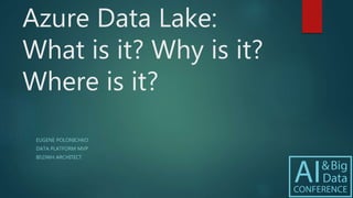 Azure Data Lake:
What is it? Why is it?
Where is it?
EUGENE POLONICHKO
DATA PLATFORM MVP
BIDWH ARCHITECT
 