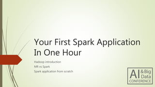 Your First Spark Application
In One Hour
Hadoop introduction
MR vs Spark
Spark application from scratch
 