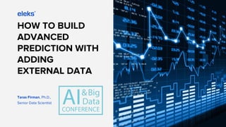 HOW TO BUILD
ADVANCED
PREDICTION WITH
ADDING
EXTERNAL DATA
Taras Firman, Ph.D.,
Senior Data Scientist