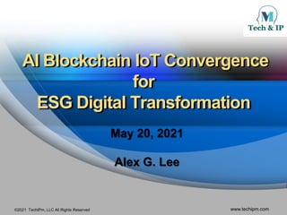 ©2021 TechIPm, LLC All Rights Reserved www.techipm.com
AI Blockchain IoT Convergence
for
ESG Digital Transformation
May 20, 2021
Alex G. Lee
 