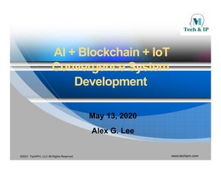 AI + Blockchain + IoT
AI + Blockchain + IoT
AI + Blockchain + IoT
AI + Blockchain + IoT
Convergence System
Convergence System
Development
Development
May 13 2020
May 13 2020
May 13, 2020
May 13, 2020
Alex G. Lee
Alex G. Lee
©2021 TechIPm, LLC All Rights Reserved www.techipm.com
 