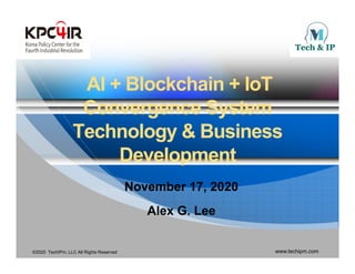 AI + Blockchain + IoTAI + Blockchain + IoTAI + Blockchain + IoTAI + Blockchain + IoT
Convergence SystemConvergence System
Technology & BusinessTechnology & Business
DevelopmentDevelopmentDevelopmentDevelopment
November 17 2020November 17 2020November 17, 2020November 17, 2020
Alex G. LeeAlex G. Lee
©2020 TechIPm, LLC All Rights Reserved www.techipm.com
 