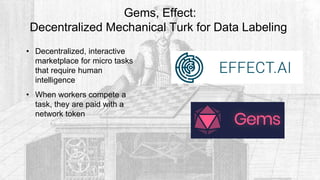 Gems, Effect:
Decentralized Mechanical Turk for Data Labeling
• Decentralized, interactive
marketplace for micro tasks
that require human
intelligence
• When workers compete a
task, they are paid with a
network token
 