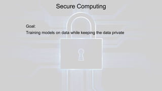 Secure Computing
Goal:
Training models on data while keeping the data private
 