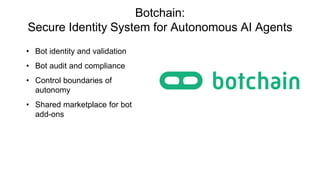 Botchain:
Secure Identity System for Autonomous AI Agents
• Bot identity and validation
• Bot audit and compliance
• Control boundaries of
autonomy
• Shared marketplace for bot
add-ons
 
