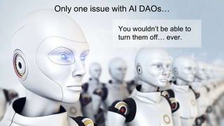 Only one issue with AI DAOs…
You wouldn’t be able to
turn them off… ever.
 
