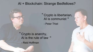 AI + Blockchain: Strange Bedfellows?
Crypto is libertarian,
AI is communist
- Peter Thiel
“
“
Crypto is anarchy,
AI is the rule of law
- Reid Hoffman
“
“
 