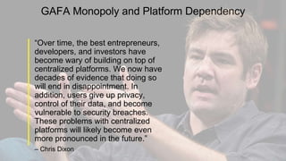GAFA Monopoly and Platform Dependency
“Over time, the best entrepreneurs,
developers, and investors have
become wary of bu...