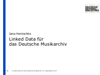 | 26 | Linked Data für das Deutsche Musikarchiv | 8. September 20171
Linked Data für
das Deutsche Musikarchiv
Jana Hentschke
 