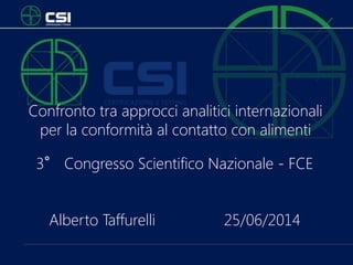 Confronto tra approcci analitici internazionali
per la conformità al contatto con alimenti
3° Congresso Scientifico Nazionale - FCE
Alberto Taffurelli 25/06/2014
 