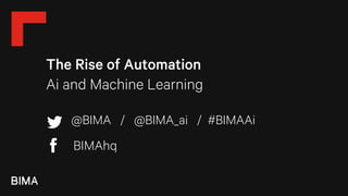 The Rise of Automation
Ai and Machine Learning
@BIMA / @BIMA_ai / #BIMAAi
BIMAhq
 