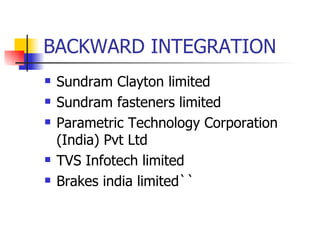BACKWARD INTEGRATION <ul><li>Sundram Clayton limited </li></ul><ul><li>Sundram fasteners limited </li></ul><ul><li>Paramet...