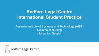 Redfern Legal Centre
International Student Practice
Australia Institute of Business and Technology (AIBT)
Diploma of Nursing
Information Session
 