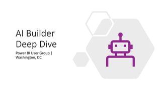 AI Builder
Deep Dive
Power BI User Group |
Washington, DC
 