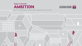 Steps to Growth:
AMBITION
Part 1 of a comprehensive survey of owner-managed businesses in the UK
 