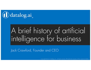 Copyright © 2017, Datalog, Inc., all rights reserved. All trademarks property of their respective holders
®
A brief history of artificial
intelligence for business
Jack Crawford, Founder and CEO
 