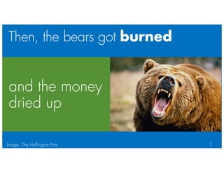 and the money
dried up
Then, the bears got burned
5Image: The Huffington Post
 