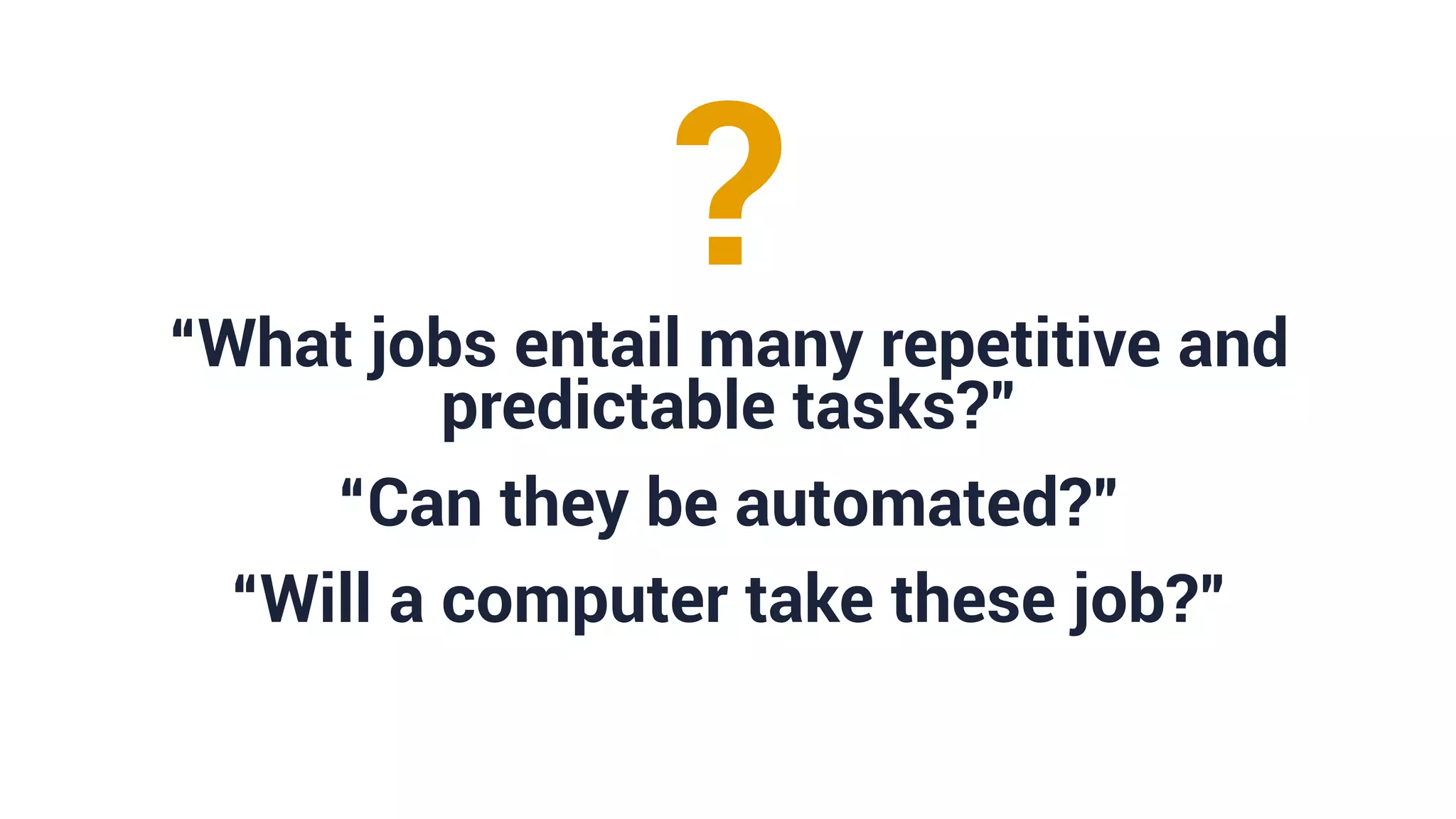 “What jobs entail many repetitive and
predictable tasks?”
“Can they be automated?”
“Will a computer take these job?”
?
 