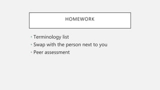 HOMEWORK
• Terminology list
• Swap with the person next to you
• Peer assessment
 