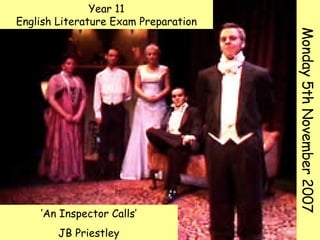 ‘ An Inspector Calls’ JB Priestley Year 11 English Literature Exam Preparation Monday 5th November 2007 