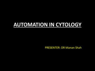 AUTOMATION IN CYTOLOGY
PRESENTER: DR Manan Shah
 